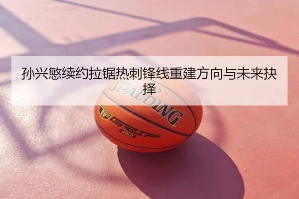 孙兴慜续约拉锯热刺锋线重建方向与未来抉择