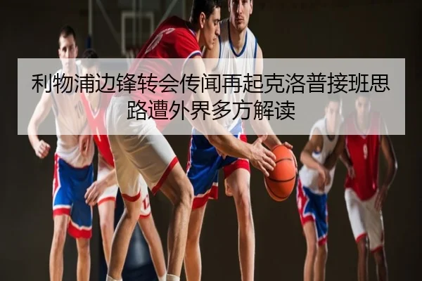 利物浦边锋转会传闻再起克洛普接班思路遭外界多方解读