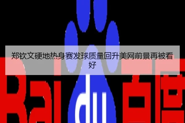 郑钦文硬地热身赛发球质量回升美网前景再被看好